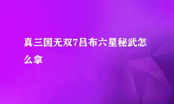 真三国无双7吕布六星秘武怎么拿