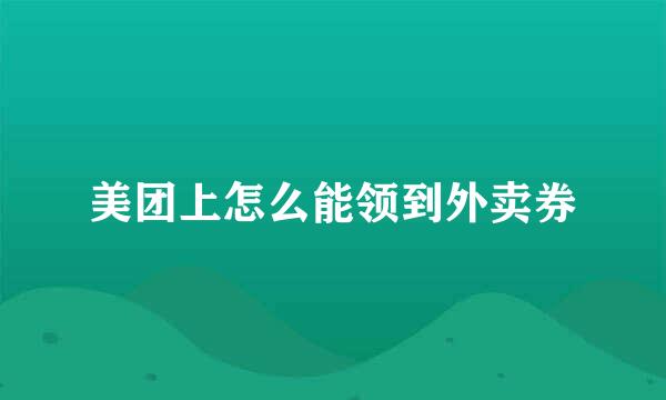 美团上怎么能领到外卖券