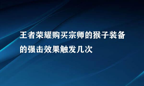 王者荣耀购买宗师的猴子装备的强击效果触发几次