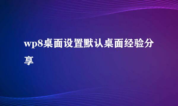 wp8桌面设置默认桌面经验分享