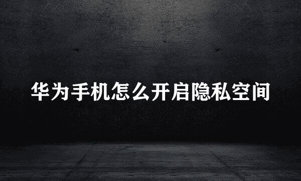 华为手机怎么开启隐私空间