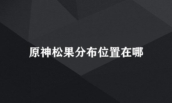 原神松果分布位置在哪