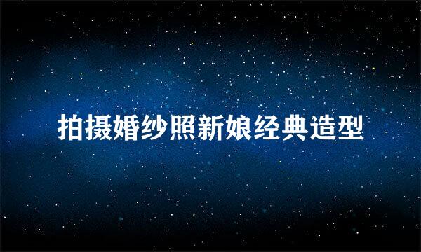 拍摄婚纱照新娘经典造型