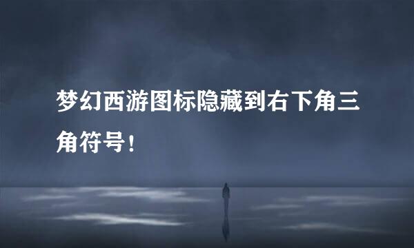 梦幻西游图标隐藏到右下角三角符号！