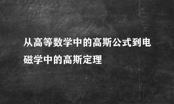 从高等数学中的高斯公式到电磁学中的高斯定理