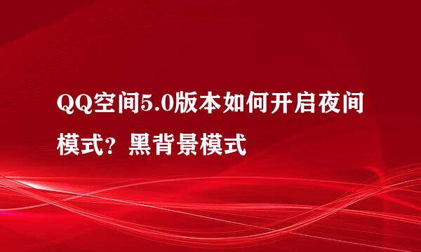 QQ空间5.0版本如何开启夜间模式？黑背景模式