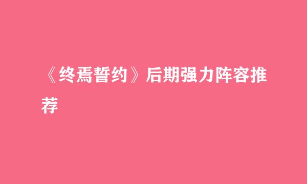 《终焉誓约》后期强力阵容推荐