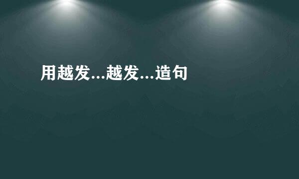 用越发...越发...造句