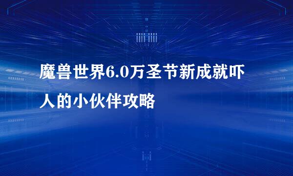 魔兽世界6.0万圣节新成就吓人的小伙伴攻略