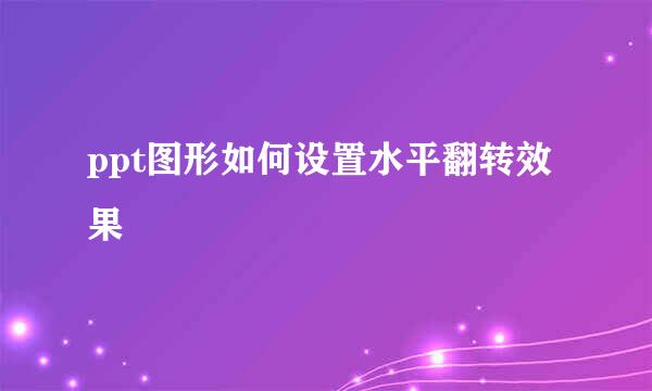 ppt图形如何设置水平翻转效果