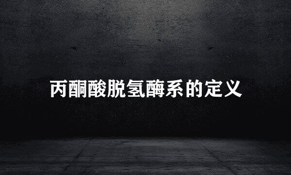 丙酮酸脱氢酶系的定义