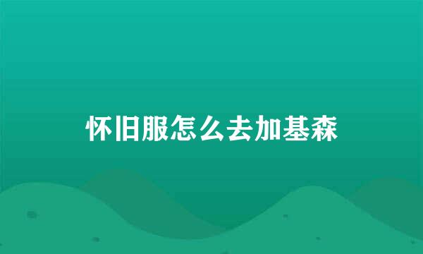 怀旧服怎么去加基森