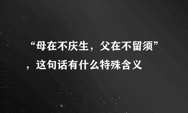 “母在不庆生，父在不留须”，这句话有什么特殊含义
