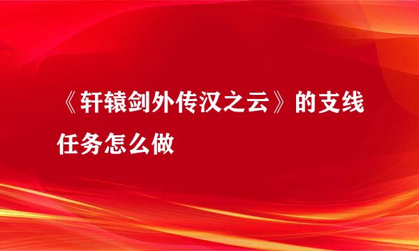 《轩辕剑外传汉之云》的支线任务怎么做