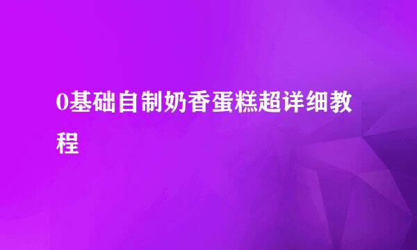 0基础自制奶香蛋糕超详细教程