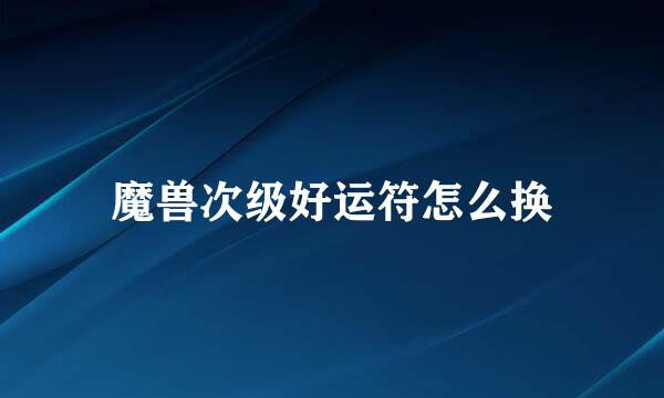 魔兽次级好运符怎么换