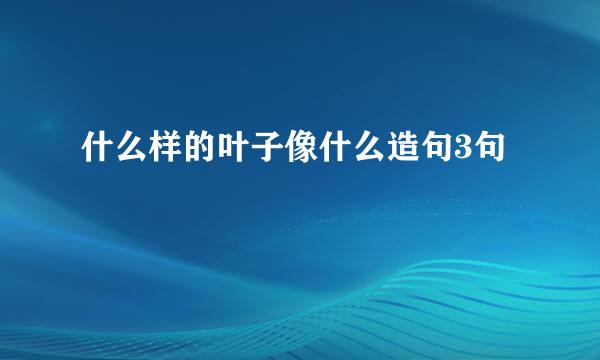 什么样的叶子像什么造句3句