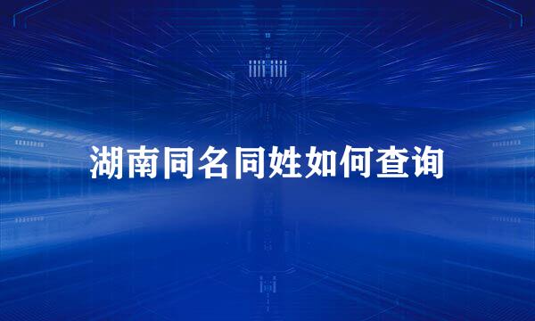 湖南同名同姓如何查询