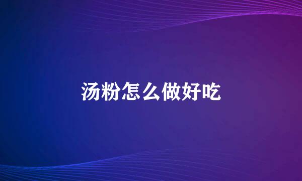 汤粉怎么做好吃
