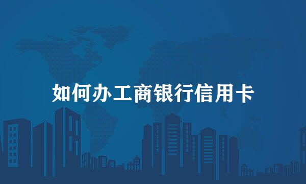 如何办工商银行信用卡