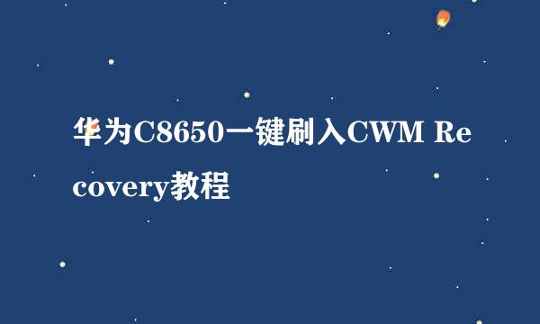 华为C8650一键刷入CWM Recovery教程