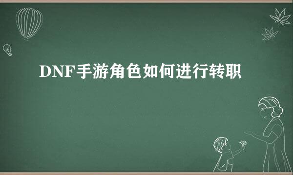 DNF手游角色如何进行转职