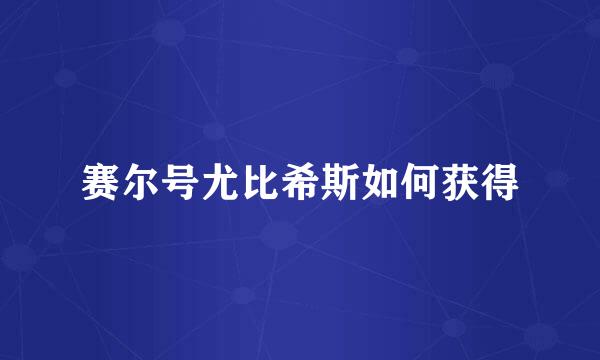 赛尔号尤比希斯如何获得