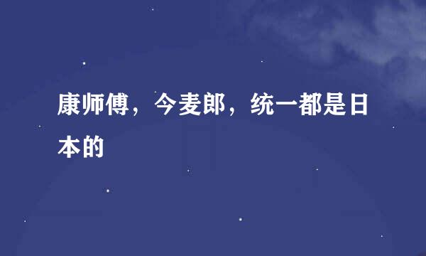 康师傅，今麦郎，统一都是日本的