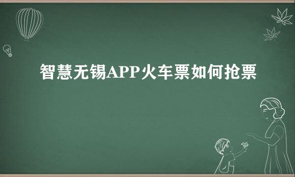智慧无锡APP火车票如何抢票