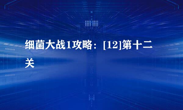 细菌大战1攻略：[12]第十二关