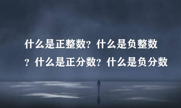什么是正整数？什么是负整数？什么是正分数？什么是负分数