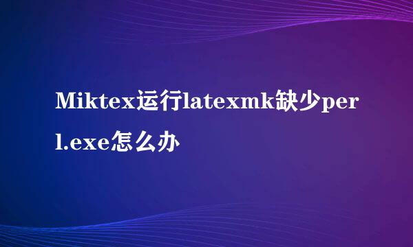 Miktex运行latexmk缺少perl.exe怎么办