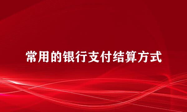 常用的银行支付结算方式