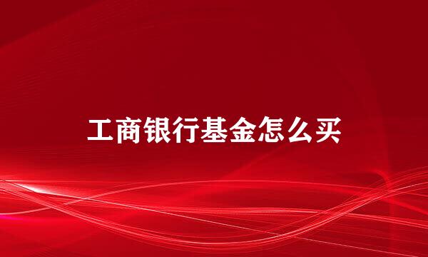 工商银行基金怎么买