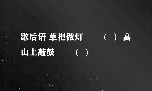 歇后语 草把做灯――（ ） 高山上敲鼓――（ ）