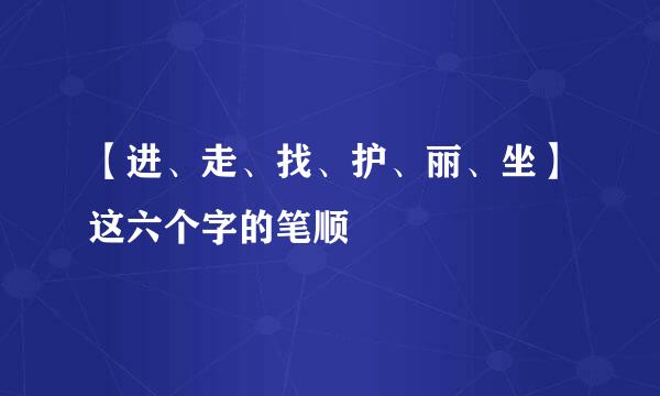 【进、走、找、护、丽、坐】这六个字的笔顺