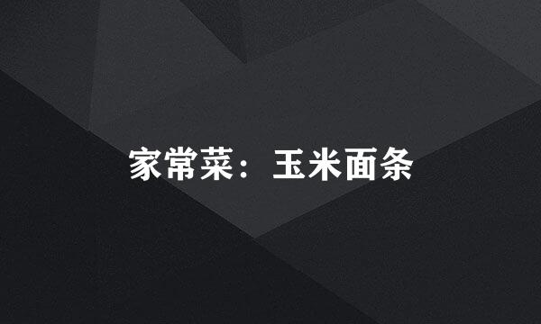 家常菜：玉米面条