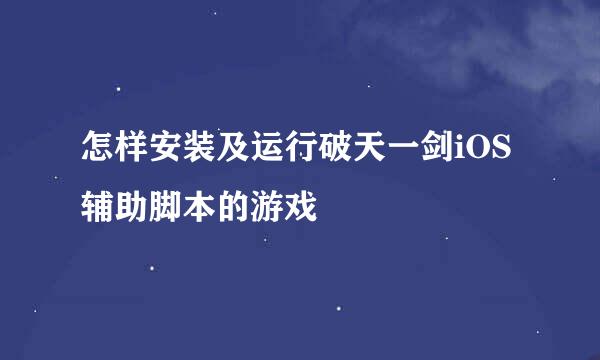 怎样安装及运行破天一剑iOS辅助脚本的游戏