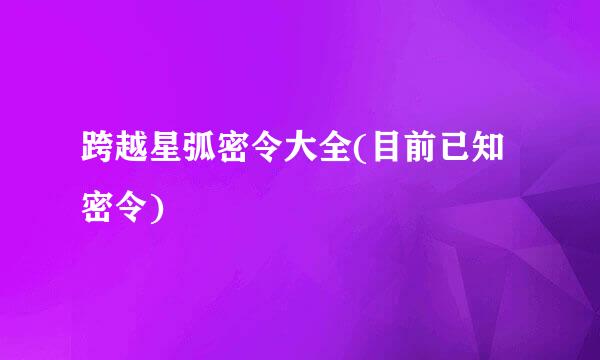 跨越星弧密令大全(目前已知密令)