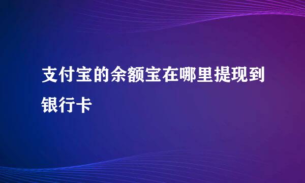 支付宝的余额宝在哪里提现到银行卡