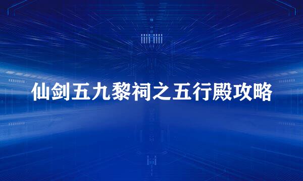仙剑五九黎祠之五行殿攻略