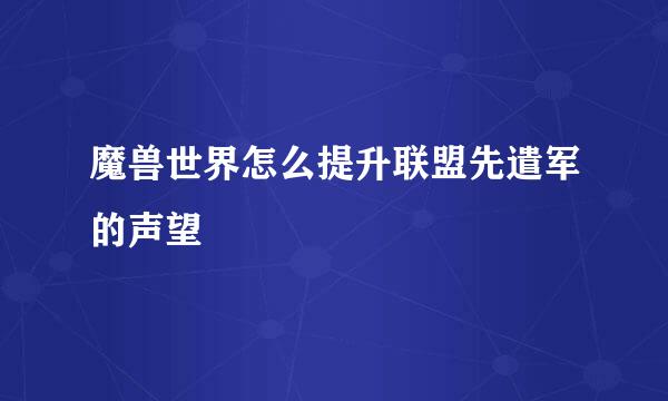 魔兽世界怎么提升联盟先遣军的声望