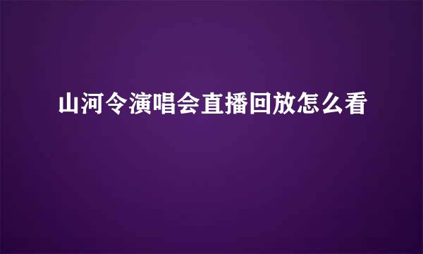 山河令演唱会直播回放怎么看