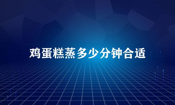 鸡蛋糕蒸多少分钟合适