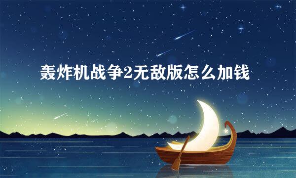 轰炸机战争2无敌版怎么加钱