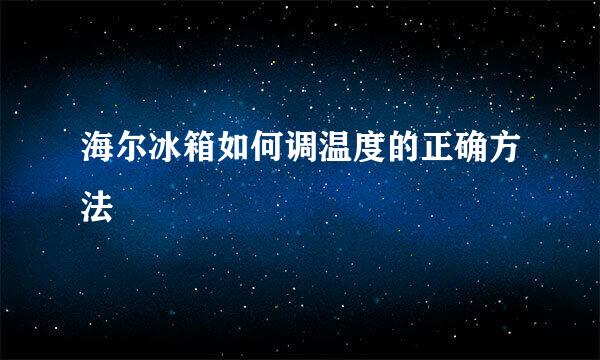 海尔冰箱如何调温度的正确方法