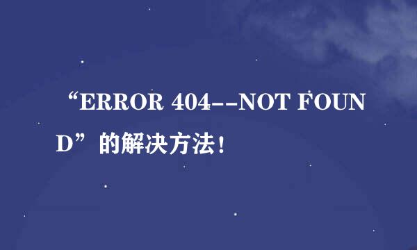 “ERROR 404--NOT FOUND”的解决方法！