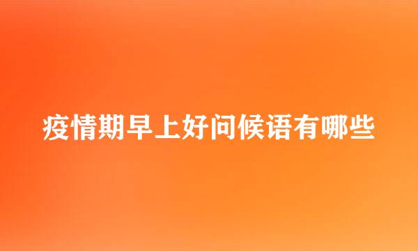 疫情期早上好问候语有哪些