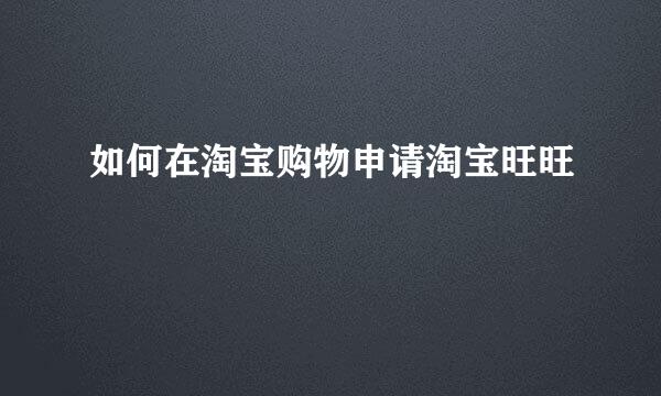 如何在淘宝购物申请淘宝旺旺