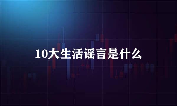 10大生活谣言是什么